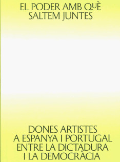 El Poder amb què saltem juntes : dones artistes a Espanya i Portugal entre la dictadura i la democràcia El Poder amb què saltem juntes : dones artistes a Espanya i Portugal entre la dictadura i la democràcia